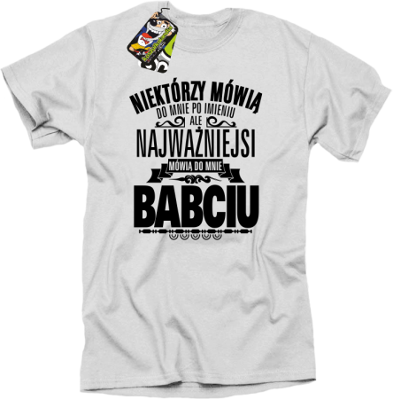 Niektórzy mówią do mnie po imieniu ale najważniejsi mówią do mnie BABCIU - Koszulka męska 
